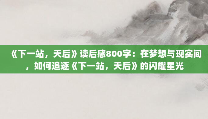 《下一站，天后》读后感800字：在梦想与现实间，如何追逐《下一站，天后》的闪耀星光