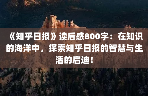 《知乎日报》读后感800字：在知识的海洋中，探索知乎日报的智慧与生活的启迪！