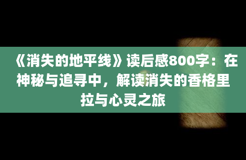 《消失的地平线》读后感800字：在神秘与追寻中，解读消失的香格里拉与心灵之旅