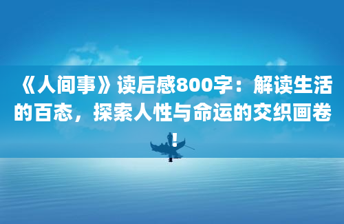 《人间事》<a href=https://www.baixuetang.com target=_blank class=infotextkey>读后感</a>800字：解读生活的百态，探索人性与命运的交织画卷！