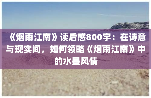 《烟雨江南》读后感800字：在诗意与现实间，如何领略《烟雨江南》中的水墨风情