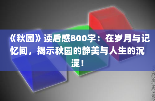 《秋园》读后感800字：在岁月与记忆间，揭示秋园的静美与人生的沉淀！