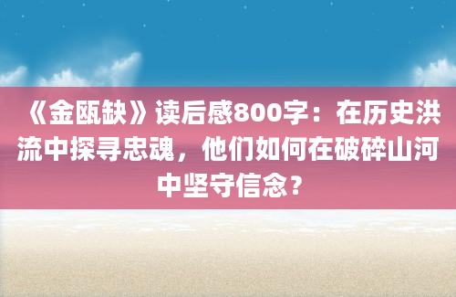 《金瓯缺》读后感800字：在历史洪流中探寻忠魂，他们如何在破碎山河中坚守信念？