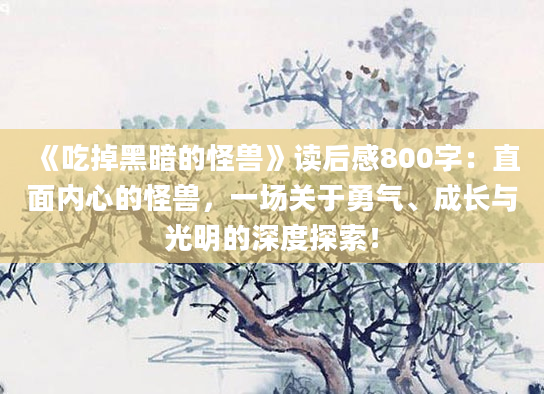 《吃掉黑暗的怪兽》读后感800字：直面内心的怪兽，一场关于勇气、成长与光明的深度探索！