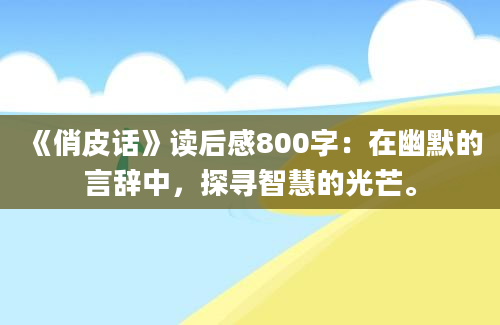 《俏皮话》读后感800字：在幽默的言辞中，探寻智慧的光芒。