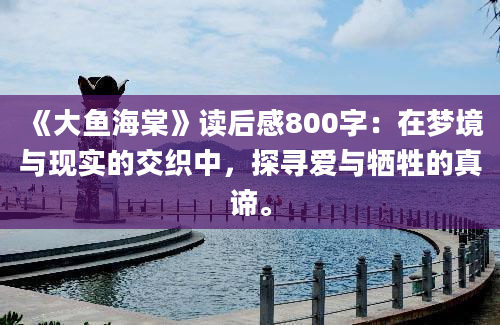 《大鱼海棠》读后感800字：在梦境与现实的交织中，探寻爱与牺牲的真谛。