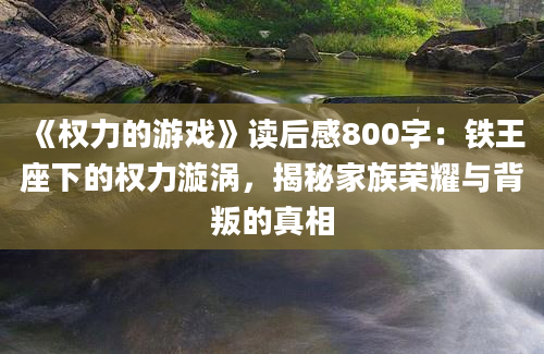 《权力的游戏》读后感800字：铁王座下的权力漩涡，揭秘家族荣耀与背叛的真相