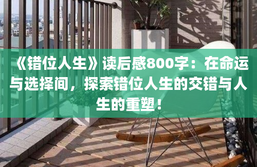 《错位人生》读后感800字：在命运与选择间，探索错位人生的交错与人生的重塑！