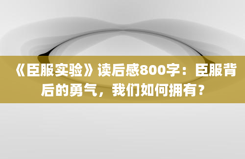 《臣服实验》读后感800字：臣服背后的勇气，我们如何拥有？