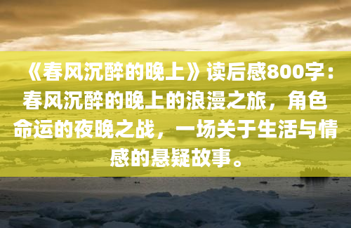 《春风沉醉的晚上》读后感800字：春风沉醉的晚上的浪漫之旅，角色命运的夜晚之战，一场关于生活与情感的悬疑故事。