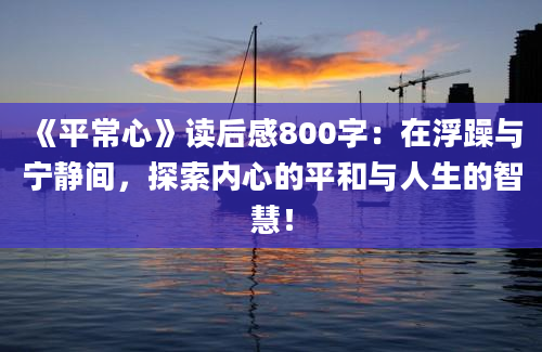 《平常心》读后感800字：在浮躁与宁静间，探索内心的平和与人生的智慧！