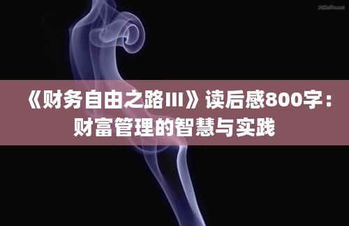 《财务自由之路Ⅲ》读后感800字：财富管理的智慧与实践