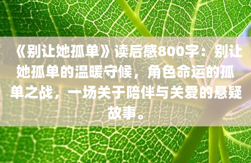 《别让她孤单》读后感800字：别让她孤单的温暖守候，角色命运的孤单之战，一场关于陪伴与关爱的悬疑故事。