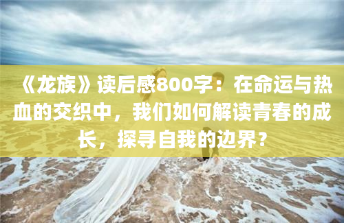 《龙族》读后感800字：在命运与热血的交织中，我们如何解读青春的成长，探寻自我的边界？