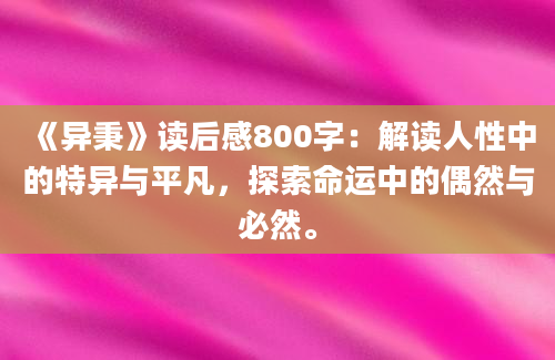 《异秉》读后感800字：解读人性中的特异与平凡，探索命运中的偶然与必然。