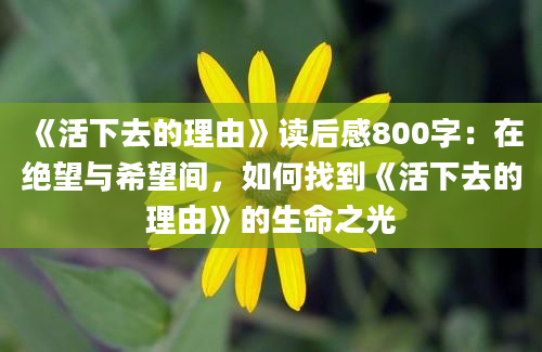 《活下去的理由》读后感800字：在绝望与希望间，如何找到《活下去的理由》的生命之光