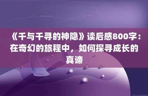 《千与千寻的神隐》读后感800字：在奇幻的旅程中，如何探寻成长的真谛