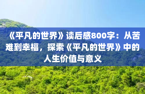 《平凡的世界》读后感800字：从苦难到幸福，探索《平凡的世界》中的人生价值与意义