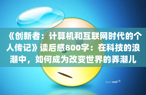 《创新者：计算机和互联网时代的个人传记》读后感800字：在科技的浪潮中，如何成为改变世界的弄潮儿