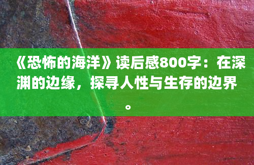 《恐怖的海洋》读后感800字：在深渊的边缘，探寻人性与生存的边界。