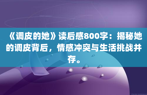 《调皮的她》读后感800字：揭秘她的调皮背后，情感冲突与生活挑战并存。