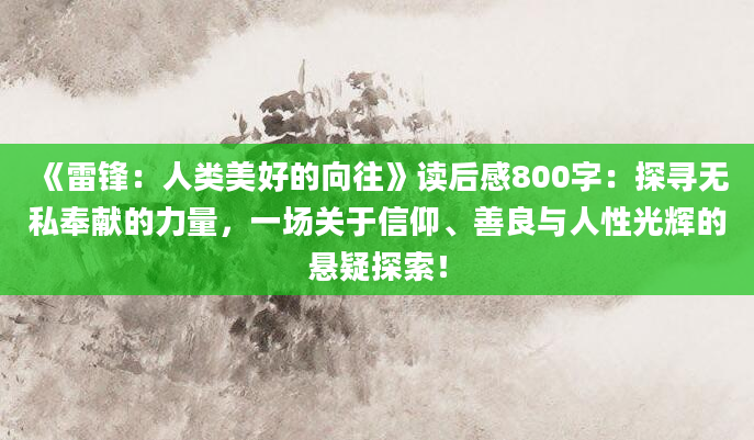 《雷锋：人类美好的向往》读后感800字：探寻无私奉献的力量，一场关于信仰、善良与人性光辉的悬疑探索！