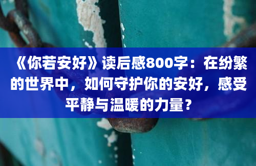 《你若安好》读后感800字：在纷繁的世界中，如何守护你的安好，感受平静与温暖的力量？