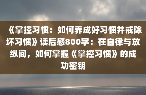 《掌控习惯：如何养成好习惯并戒除坏习惯》读后感800字：在自律与放纵间，如何掌握《掌控习惯》的成功密钥