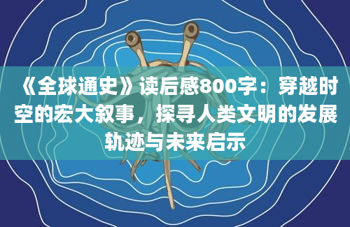 《全球通史》读后感800字：穿越时空的宏大叙事，探寻人类文明的发展轨迹与未来启示