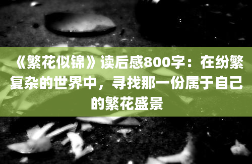 《繁花似锦》读后感800字：在纷繁复杂的世界中，寻找那一份属于自己的繁花盛景