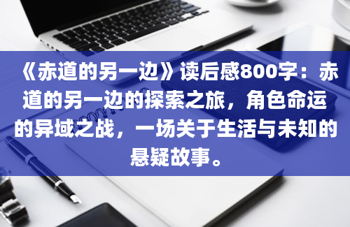 《赤道的另一边》读后感800字：赤道的另一边的探索之旅，角色命运的异域之战，一场关于生活与未知的悬疑故事。