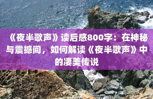 《夜半歌声》读后感800字：在神秘与震撼间，如何解读《夜半歌声》中的凄美传说