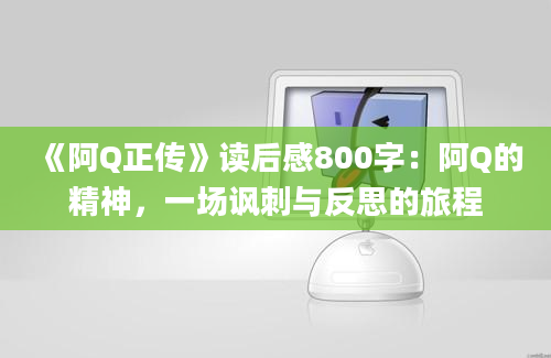 《阿Q正传》读后感800字：阿Q的精神，一场讽刺与反思的旅程