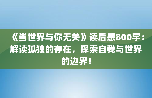 《当世界与你无关》读后感800字：解读孤独的存在，探索自我与世界的边界！