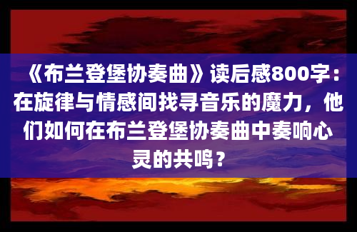 《布兰登堡协奏曲》读后感800字：在旋律与情感间找寻音乐的魔力，他们如何在布兰登堡协奏曲中奏响心灵的共鸣？