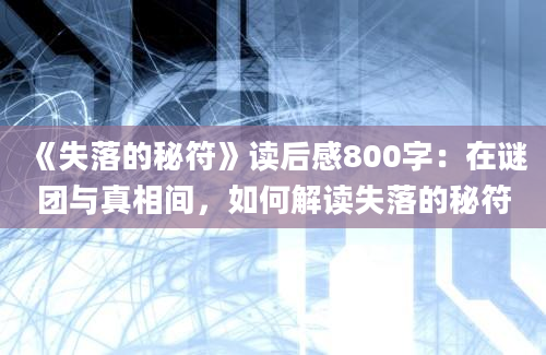 《失落的秘符》读后感800字：在谜团与真相间，如何解读失落的秘符