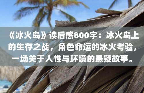 《冰火岛》读后感800字：冰火岛上的生存之战，角色命运的冰火考验，一场关于人性与环境的悬疑故事。