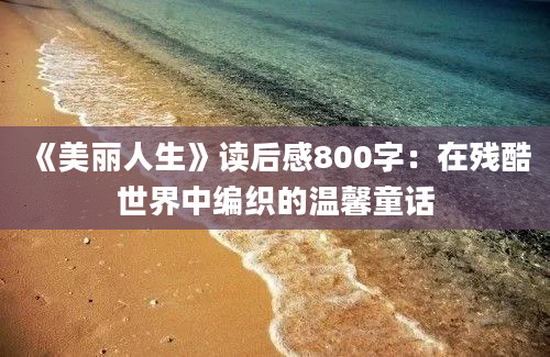 《美丽人生》读后感800字：在残酷世界中编织的温馨童话