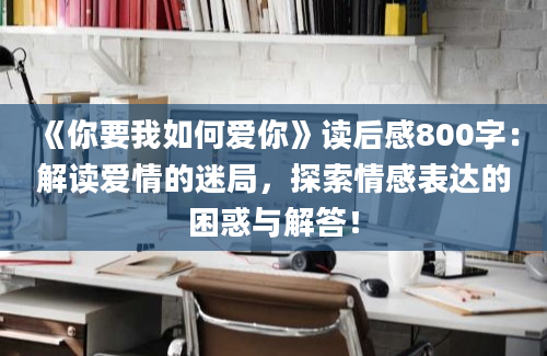 《你要我如何爱你》读后感800字：解读爱情的迷局，探索情感表达的困惑与解答！