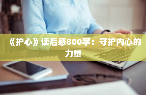 《护心》<a href=https://www.baixuetang.com target=_blank class=infotextkey>读后感</a>800字：守护内心的力量