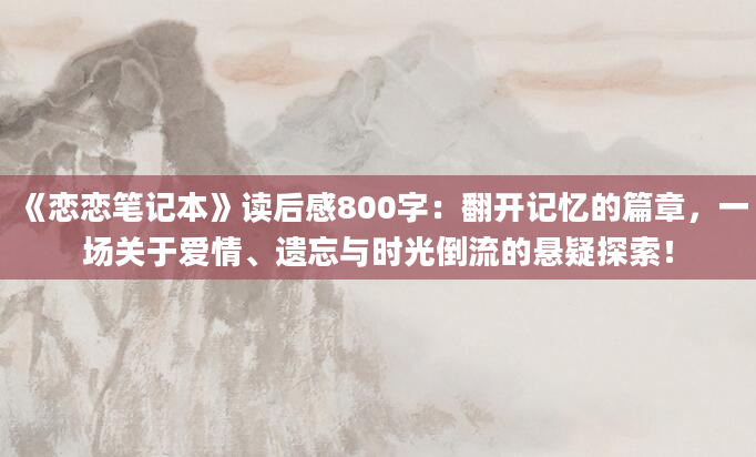 《恋恋笔记本》读后感800字：翻开记忆的篇章，一场关于爱情、遗忘与时光倒流的悬疑探索！