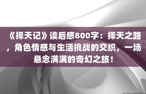 《择天记》读后感800字：择天之路，角色情感与生活挑战的交织，一场悬念满满的奇幻之旅！