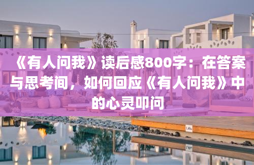 《有人问我》<a href=https://www.baixuetang.com target=_blank class=infotextkey>读后感</a>800字：在答案与思考间，如何回应《有人问我》中的心灵叩问