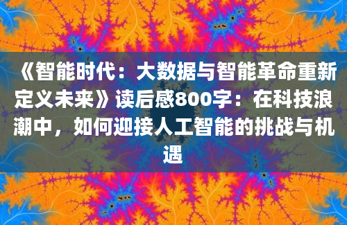 《智能时代：大数据与智能革命重新定义未来》读后感800字：在科技浪潮中，如何迎接人工智能的挑战与机遇