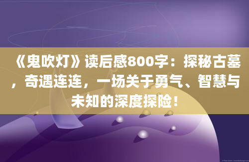 《鬼吹灯》读后感800字：探秘古墓，奇遇连连，一场关于勇气、智慧与未知的深度探险！