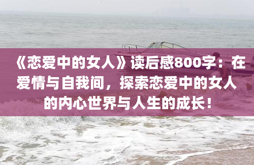 《恋爱中的女人》读后感800字：在爱情与自我间，探索恋爱中的女人的内心世界与人生的成长！