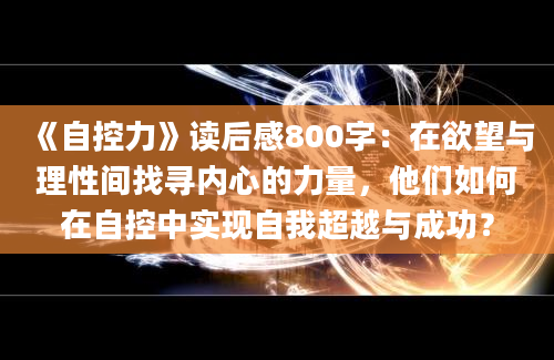 《自控力》读后感800字：在欲望与理性间找寻内心的力量，他们如何在自控中实现自我超越与成功？