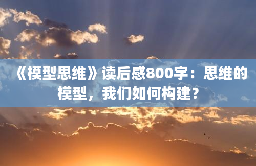 《模型思维》读后感800字：思维的模型，我们如何构建？