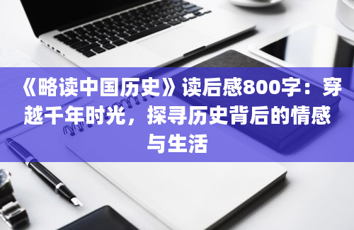 《略读中国历史》读后感800字：穿越千年时光，探寻历史背后的情感与生活