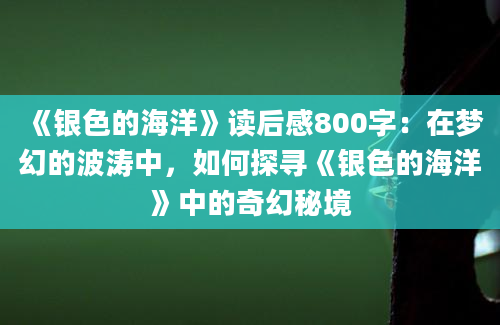 《银色的海洋》读后感800字：在梦幻的波涛中，如何探寻《银色的海洋》中的奇幻秘境